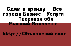 Сдам в аренду  - Все города Бизнес » Услуги   . Тверская обл.,Вышний Волочек г.